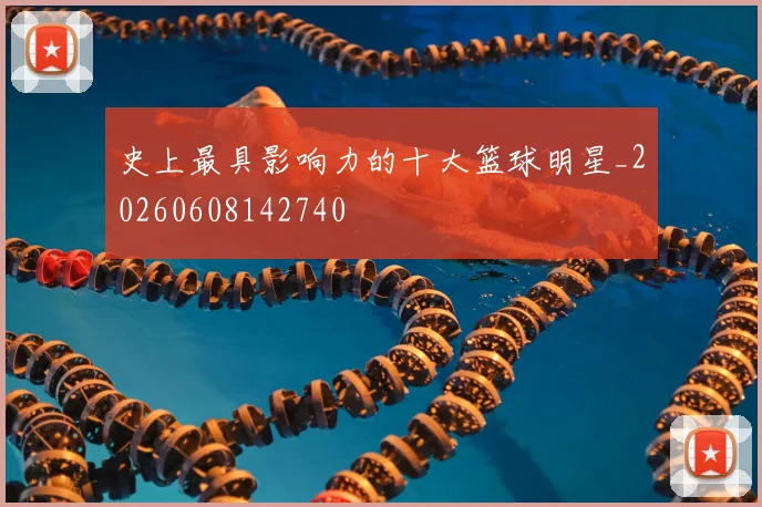 史上最具影响力的十大篮球明星_20260608142740