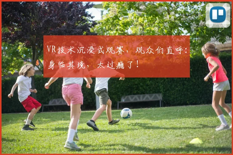 VR技术沉浸式观赛，观众们直呼：身临其境，太过瘾了！