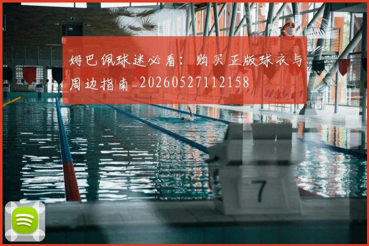 姆巴佩球迷必看:购买正版球衣与周边指南_20260527112158