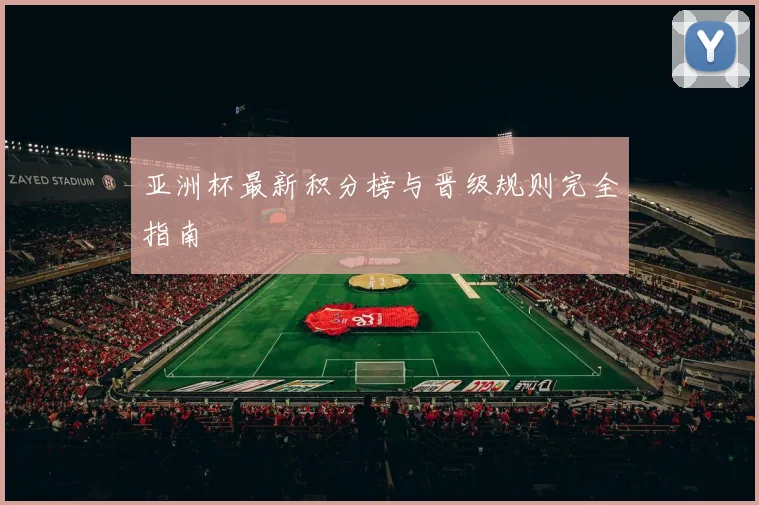 亚洲杯最新积分榜与晋级规则完全指南
