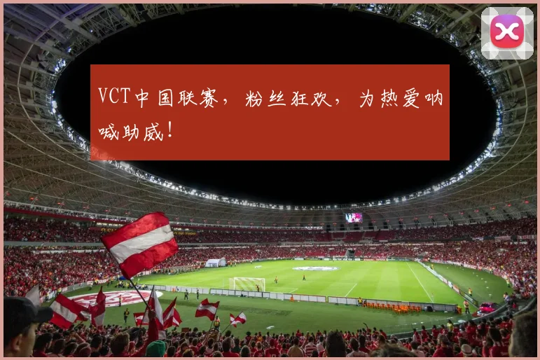 VCT中国联赛，粉丝狂欢，为热爱呐喊助威！