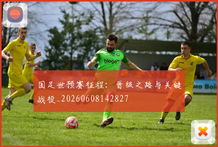 国足世预赛征程:晋级之路与关键战役_20260608142827