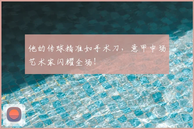 他的传球精准如手术刀,意甲中场艺术家闪耀全场!