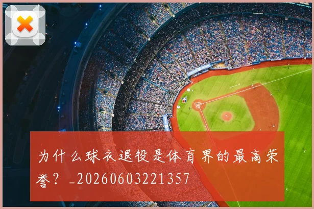 为什么球衣退役是体育界的最高荣誉？_20260603221357