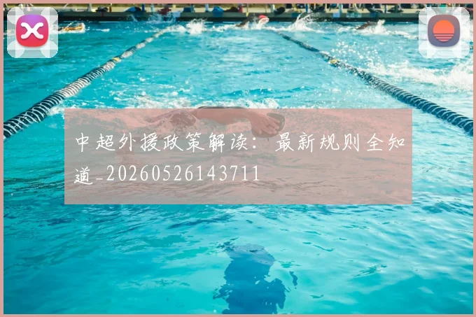 中超外援政策解读:最新规则全知道_20260526143711