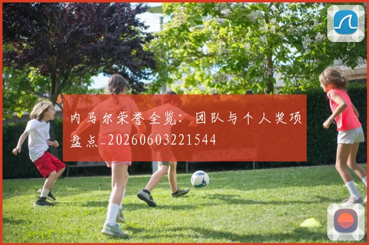 内马尔荣誉全览:团队与个人奖项盘点_20260603221544