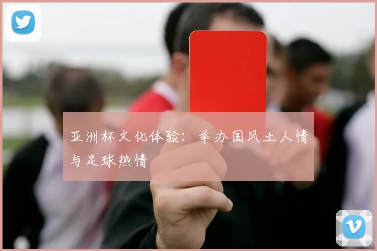 亚洲杯文化体验：举办国风土人情与足球热情