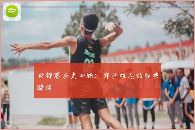 世锦赛历史回顾：那些难忘的经典瞬间
