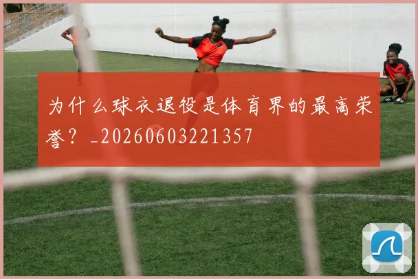 为什么球衣退役是体育界的最高荣誉?_20260603221357
