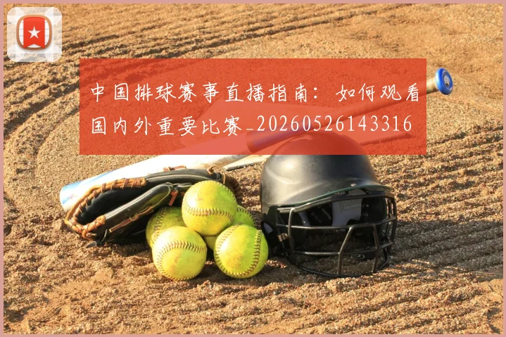 中国排球赛事直播指南：如何观看国内外重要比赛_20260526143316