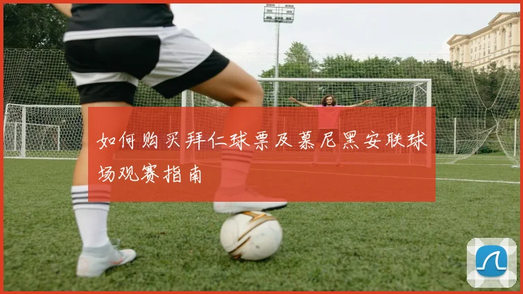 如何购买拜仁球票及慕尼黑安联球场观赛指南